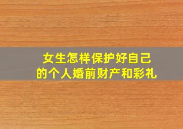 女生怎样保护好自己的个人婚前财产和彩礼