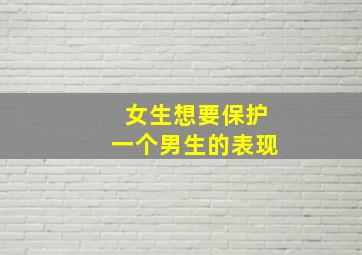 女生想要保护一个男生的表现