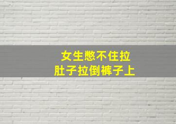 女生憋不住拉肚子拉倒裤子上