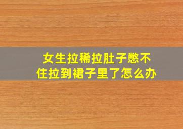 女生拉稀拉肚子憋不住拉到裙子里了怎么办