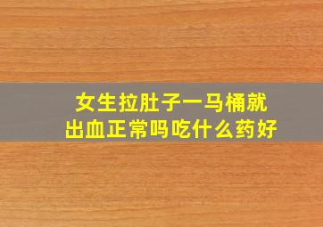 女生拉肚子一马桶就出血正常吗吃什么药好