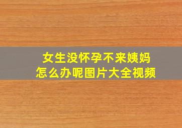 女生没怀孕不来姨妈怎么办呢图片大全视频