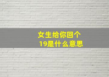 女生给你回个19是什么意思