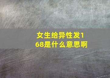 女生给异性发168是什么意思啊