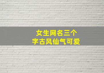 女生网名三个字古风仙气可爱