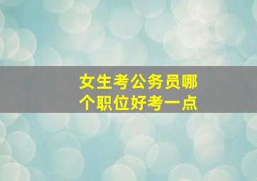 女生考公务员哪个职位好考一点