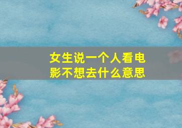 女生说一个人看电影不想去什么意思