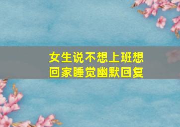 女生说不想上班想回家睡觉幽默回复