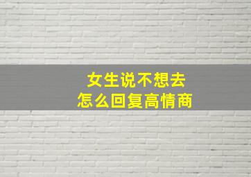 女生说不想去怎么回复高情商