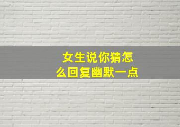 女生说你猜怎么回复幽默一点