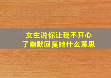 女生说你让我不开心了幽默回复她什么意思