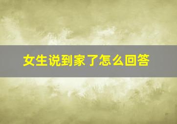 女生说到家了怎么回答