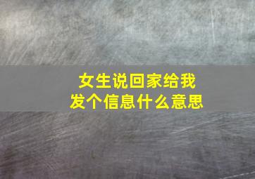 女生说回家给我发个信息什么意思