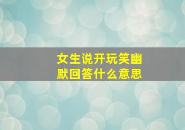 女生说开玩笑幽默回答什么意思