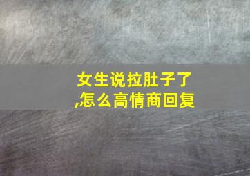 女生说拉肚子了,怎么高情商回复