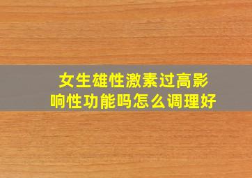 女生雄性激素过高影响性功能吗怎么调理好