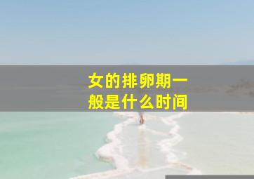 女的排卵期一般是什么时间