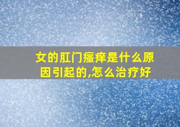 女的肛门瘙痒是什么原因引起的,怎么治疗好