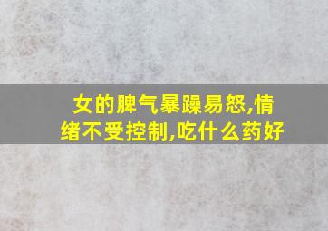 女的脾气暴躁易怒,情绪不受控制,吃什么药好