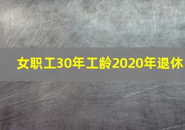 女职工30年工龄2020年退休