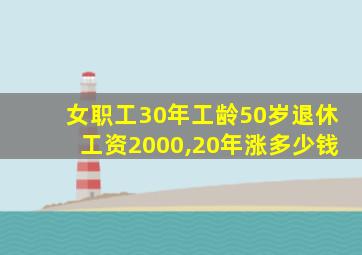 女职工30年工龄50岁退休工资2000,20年涨多少钱