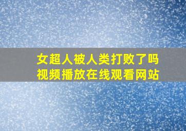 女超人被人类打败了吗视频播放在线观看网站