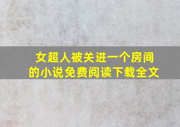 女超人被关进一个房间的小说免费阅读下载全文