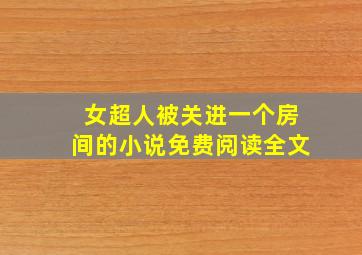 女超人被关进一个房间的小说免费阅读全文