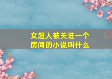 女超人被关进一个房间的小说叫什么