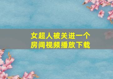 女超人被关进一个房间视频播放下载