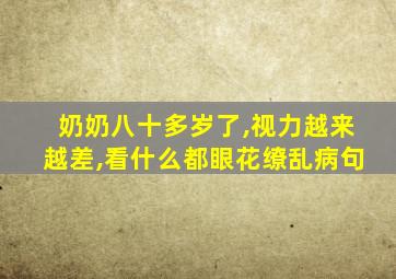 奶奶八十多岁了,视力越来越差,看什么都眼花缭乱病句