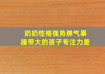 奶奶性格强势脾气暴躁带大的孩子专注力差