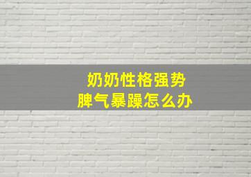 奶奶性格强势脾气暴躁怎么办