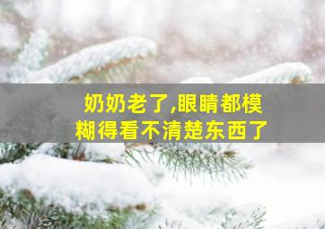 奶奶老了,眼睛都模糊得看不清楚东西了