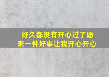 好久都没有开心过了愿来一件好事让我开心开心