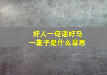 好人一句话好马一鞭子是什么意思