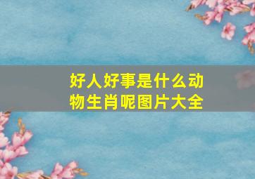 好人好事是什么动物生肖呢图片大全