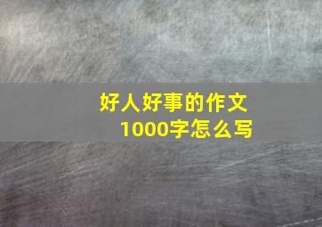 好人好事的作文1000字怎么写