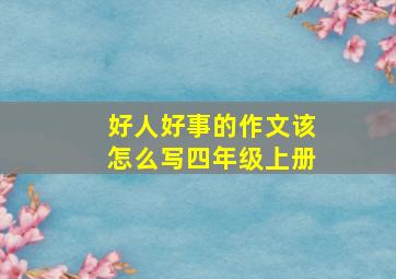 好人好事的作文该怎么写四年级上册