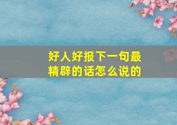 好人好报下一句最精辟的话怎么说的