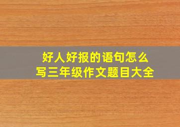 好人好报的语句怎么写三年级作文题目大全