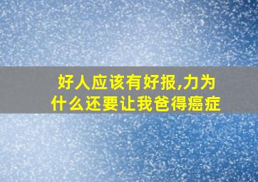 好人应该有好报,力为什么还要让我爸得癌症