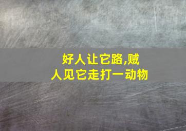 好人让它路,贼人见它走打一动物