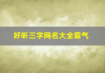 好听三字网名大全霸气