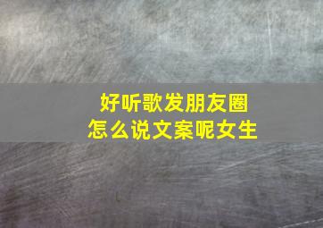 好听歌发朋友圈怎么说文案呢女生