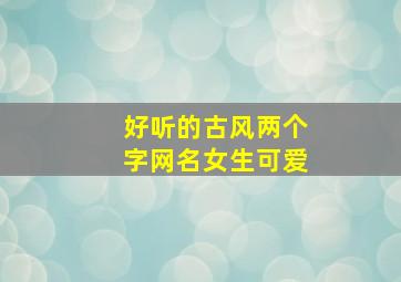 好听的古风两个字网名女生可爱