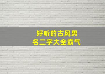 好听的古风男名二字大全霸气