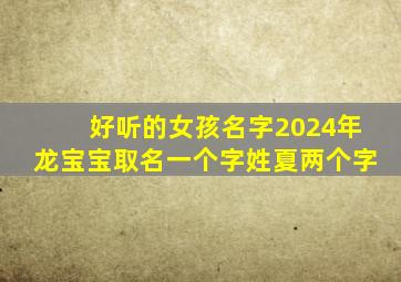 好听的女孩名字2024年龙宝宝取名一个字姓夏两个字