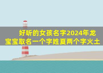 好听的女孩名字2024年龙宝宝取名一个字姓夏两个字火土