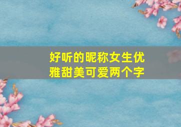 好听的昵称女生优雅甜美可爱两个字